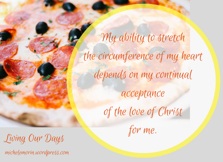 Big Pizza Love - My ability to stretch the circumference of my heart depends on my continual acceptance of the love of Christ for me.