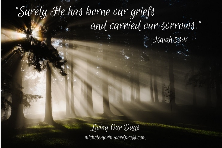 Surely He has borne our griefs and carried our sorrows. Isaiah 53