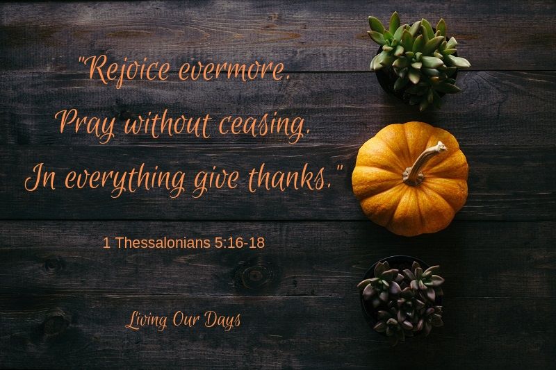 “You mustn’t wish for another life. You mustn’t want to be somebody else. What you must do is this: ‘Rejoice evermore. Pray without ceasing. In everything give thanks.’ I am not all the way capable of so much, but those are the right instructions.”