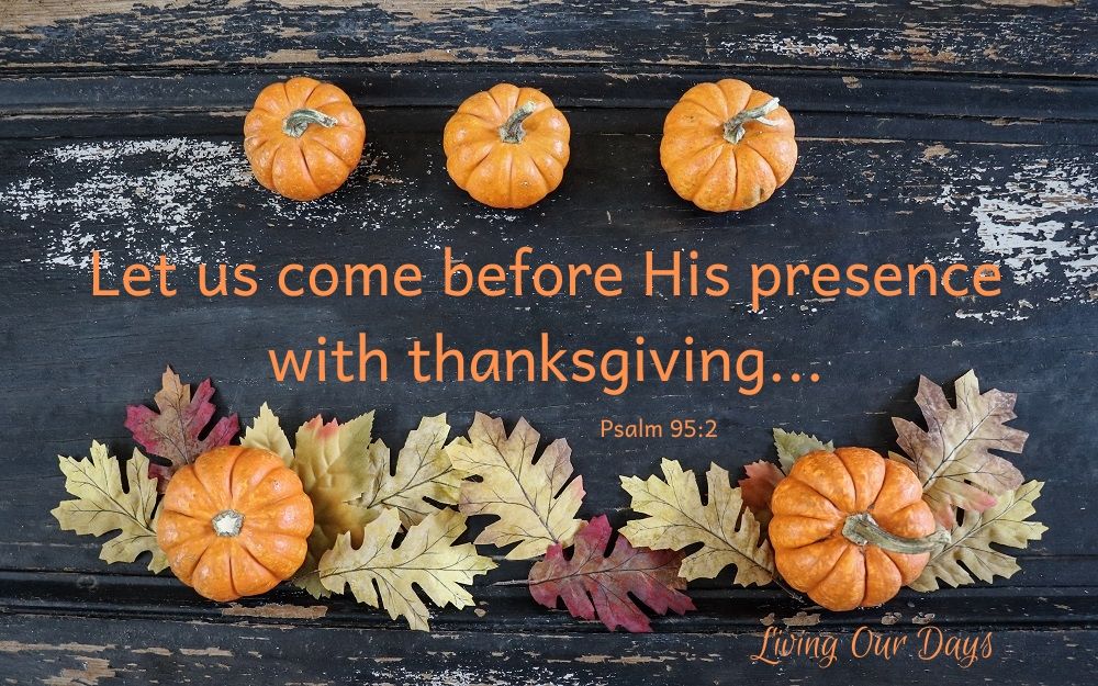 Let us come before his presence with thanksgiving. Psalm 95:2