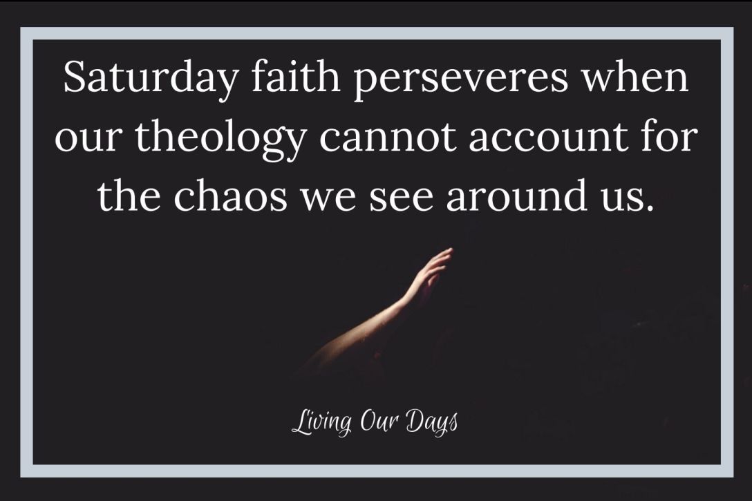 Saturday faith perseveres when our theology cannot account for the chaos we see around us.