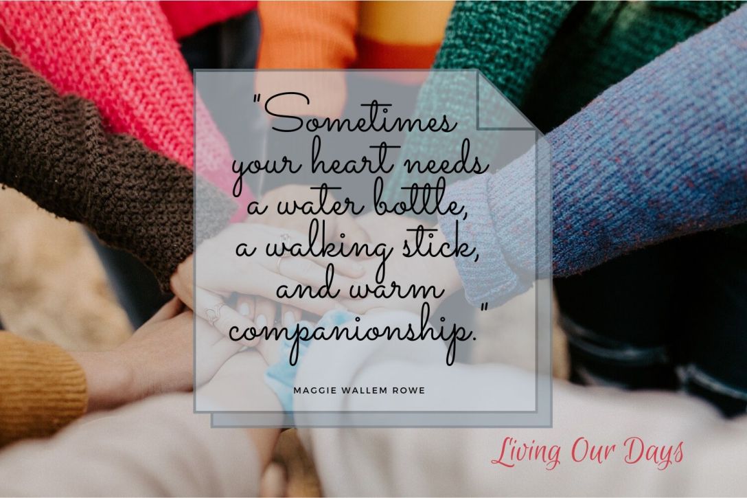 "Sometimes your heart needs a water bottle, a walking stick, and warm companionship." ~Maggie Wallem Rowe