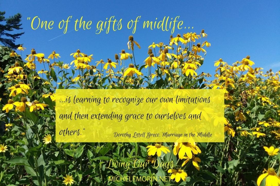 "One of the gifts of midlife is learning to recognize our own limitations and then extending grace to ourselves and others." ~Dorothy Littell Greco