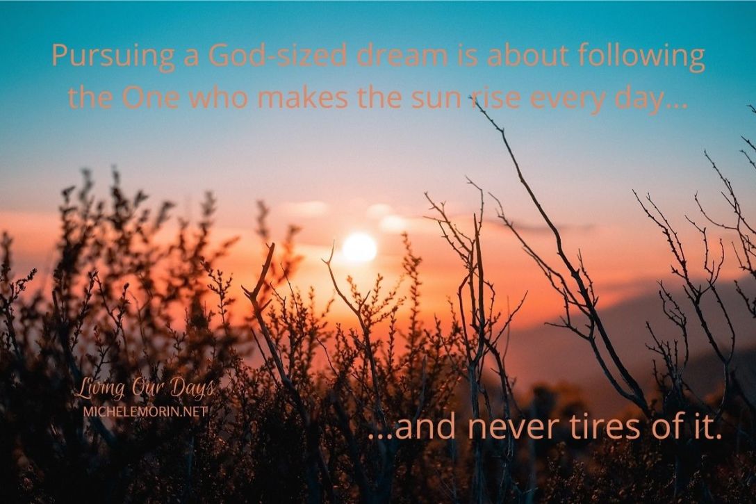 Pursuing a God-sized dream is about following the One who makes the sun rise every day and never tires of it.