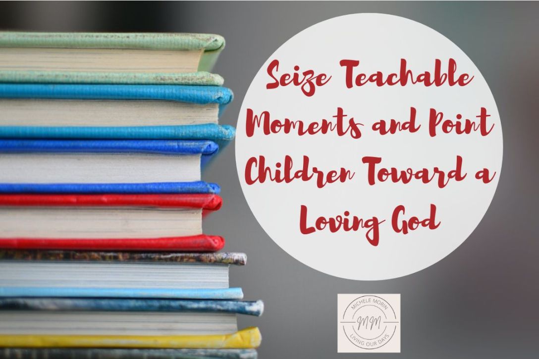 Seize Teachable Moments Point Children Toward Loving God