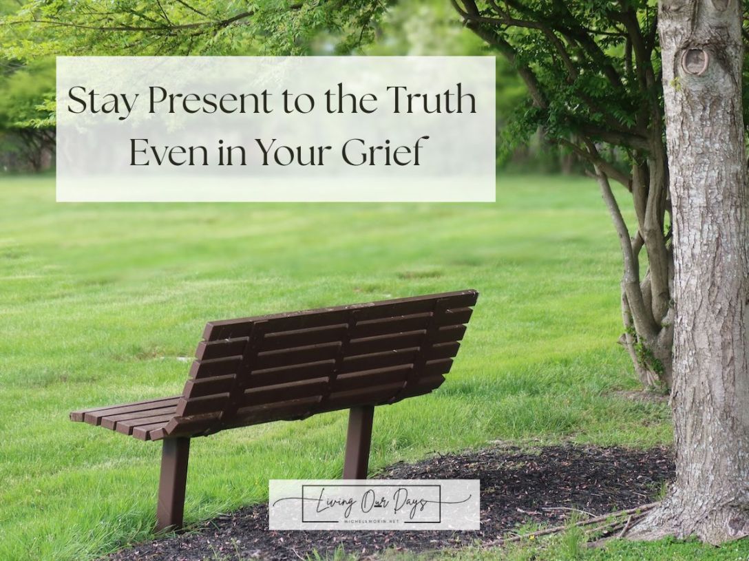 Stay Present to the Truth Even in Your Grief